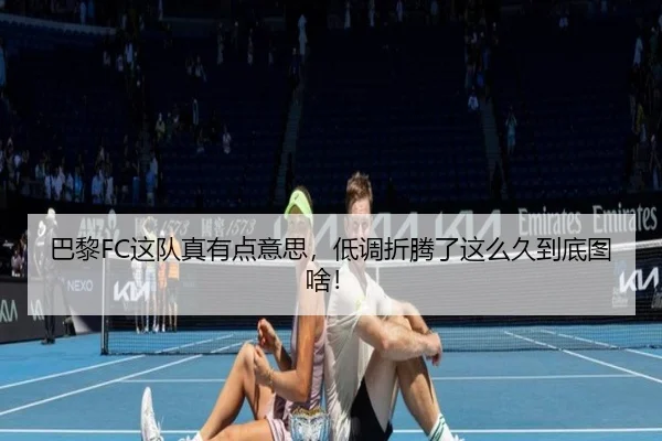 巴黎FC这队真有点意思，低调折腾了这么久到底图啥！