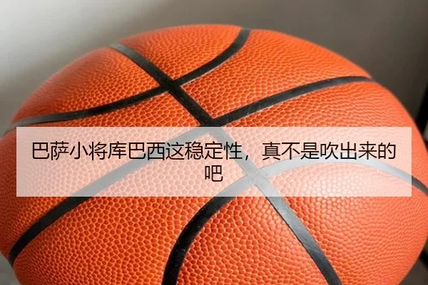 巴萨小将库巴西这稳定性，真不是吹出来的吧
