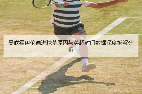 曼联霍伊伦德进球荒原因与英超射门数据深度拆解分析