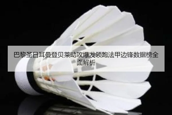 巴黎圣日耳曼登贝莱助攻爆发领跑法甲边锋数据榜全面解析