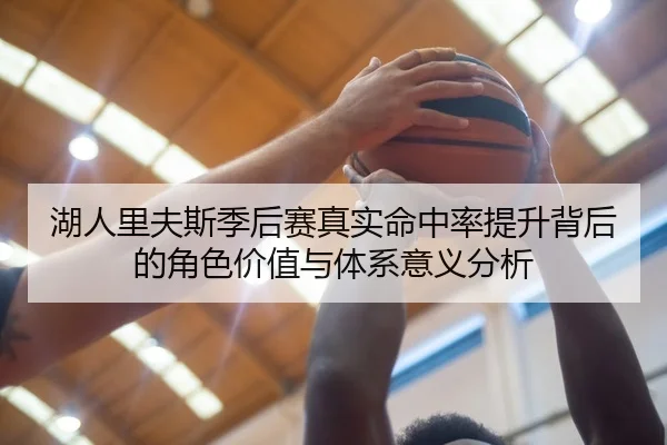 湖人里夫斯季后赛真实命中率提升背后的角色价值与体系意义分析