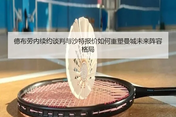 德布劳内续约谈判与沙特报价如何重塑曼城未来阵容格局