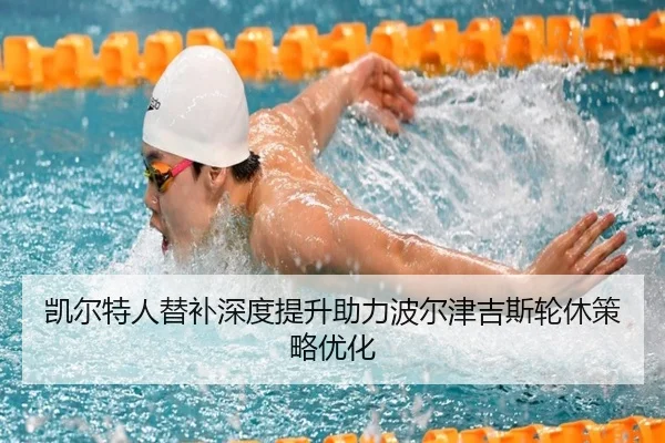 凯尔特人替补深度提升助力波尔津吉斯轮休策略优化