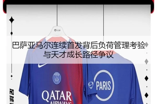 巴萨亚马尔连续首发背后负荷管理考验与天才成长路径争议