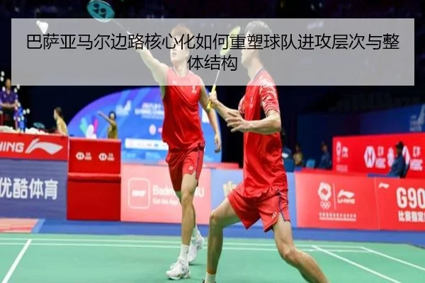 巴萨亚马尔边路核心化如何重塑球队进攻层次与整体结构