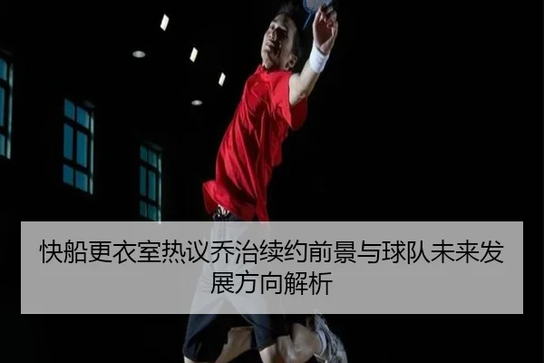 快船更衣室热议乔治续约前景与球队未来发展方向解析