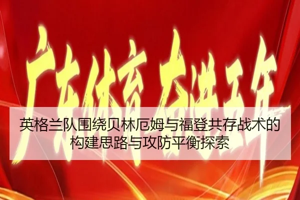 英格兰队围绕贝林厄姆与福登共存战术的构建思路与攻防平衡探索