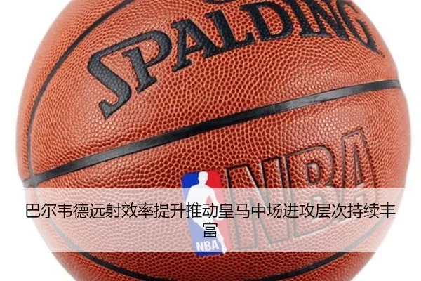 巴尔韦德远射效率提升推动皇马中场进攻层次持续丰富