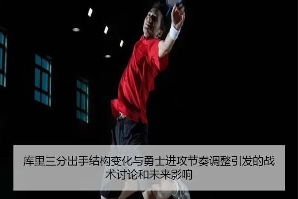 库里三分出手结构变化与勇士进攻节奏调整引发的战术讨论和未来影响